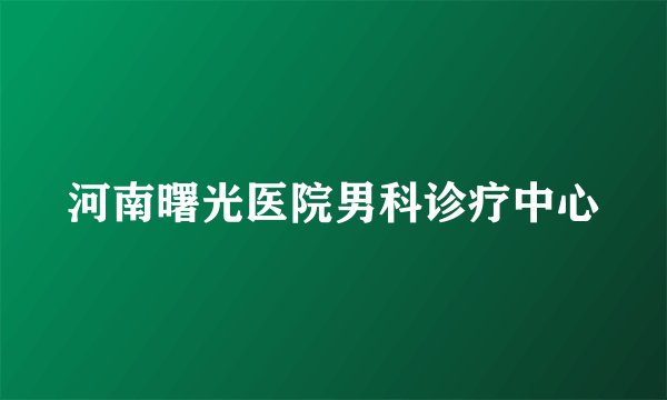 河南曙光医院男科诊疗中心