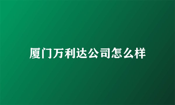 厦门万利达公司怎么样