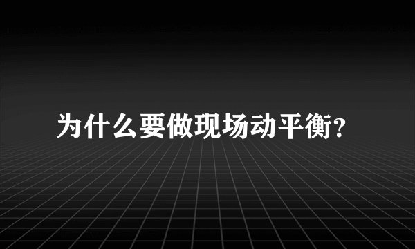 为什么要做现场动平衡？