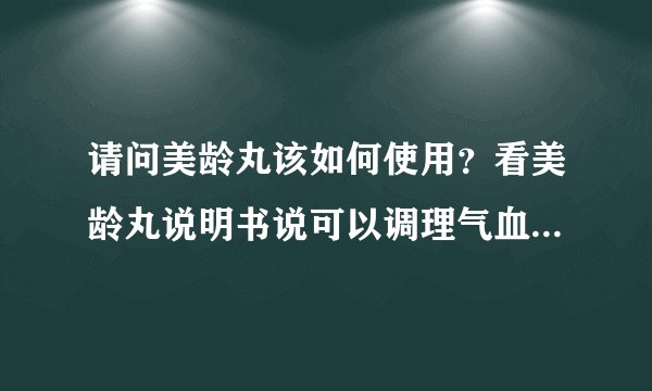 请问美龄丸该如何使用？看美龄丸说明书说可以调理气血...