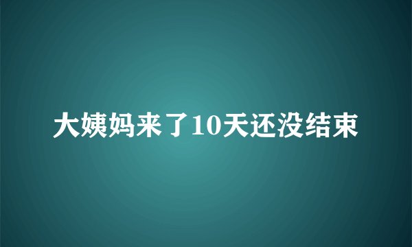 大姨妈来了10天还没结束