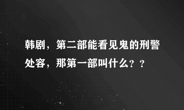 韩剧，第二部能看见鬼的刑警处容，那第一部叫什么？？