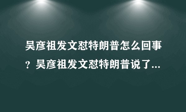 吴彦祖发文怼特朗普怎么回事？吴彦祖发文怼特朗普说了什么全文