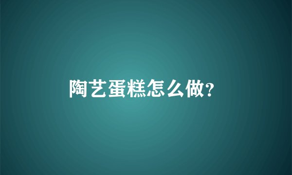陶艺蛋糕怎么做？