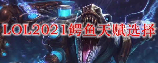 LOL2021鳄鱼天赋选择