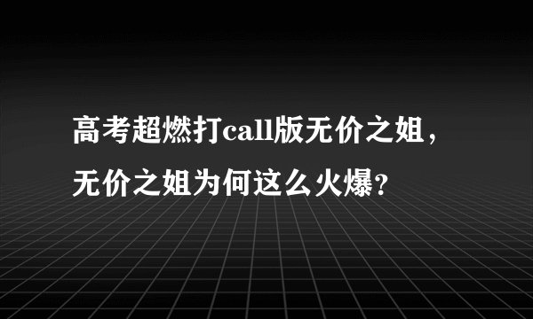 高考超燃打call版无价之姐，无价之姐为何这么火爆？