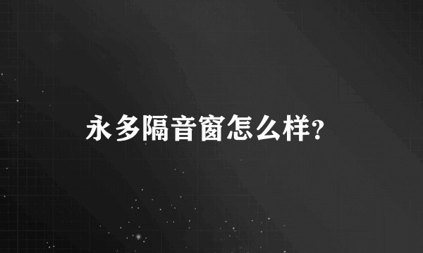 永多隔音窗怎么样？