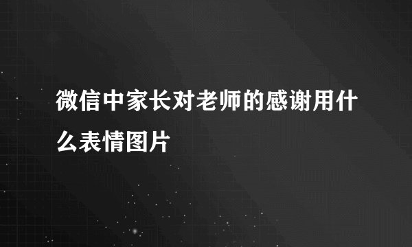 微信中家长对老师的感谢用什么表情图片