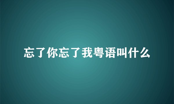 忘了你忘了我粤语叫什么