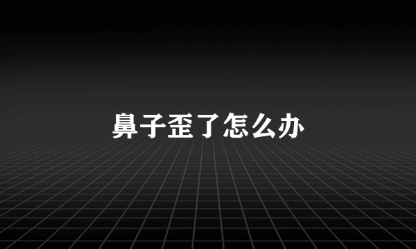 鼻子歪了怎么办