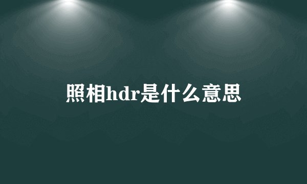 照相hdr是什么意思