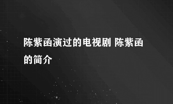 陈紫函演过的电视剧 陈紫函的简介