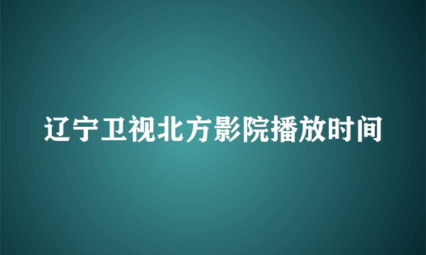 辽宁卫视北方影院播放时间