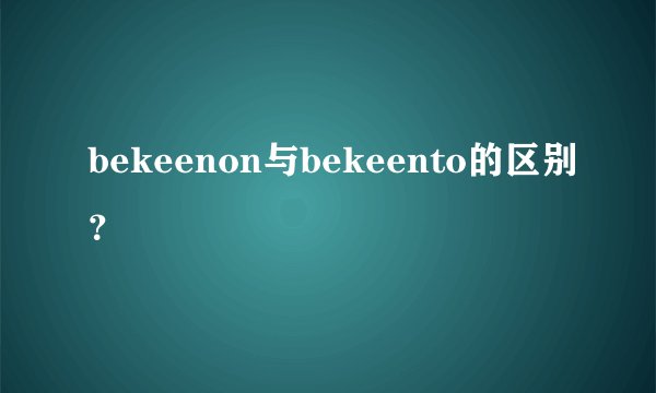 bekeenon与bekeento的区别？