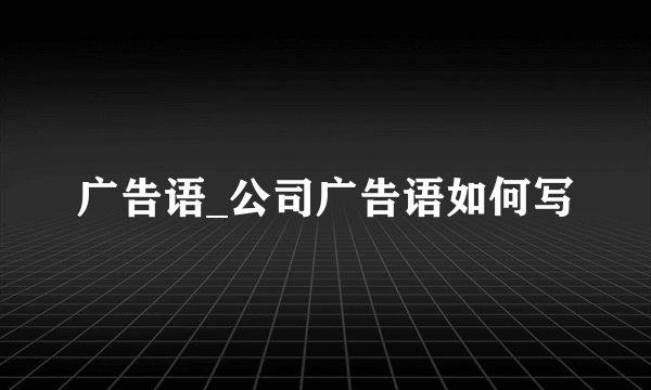 广告语_公司广告语如何写