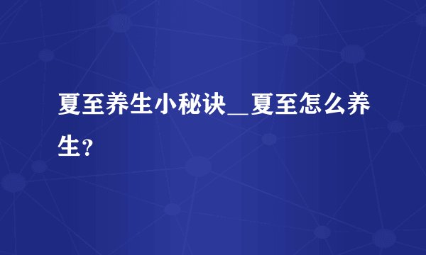 夏至养生小秘诀＿夏至怎么养生？
