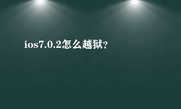 ios7.0.2怎么越狱？