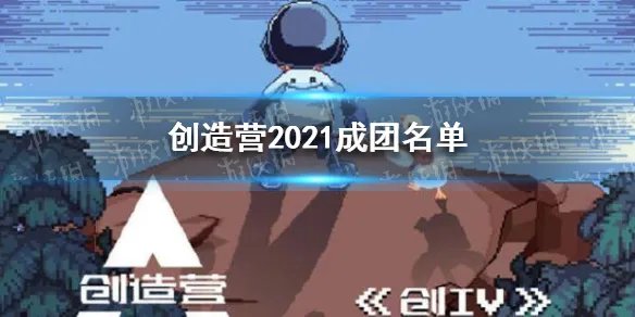 创造营成团名单 创造营2021成团名单