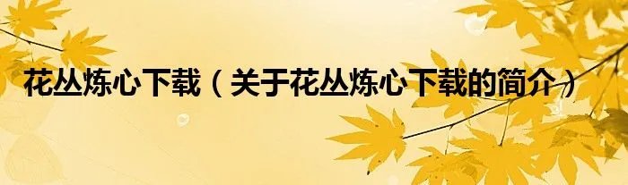 花丛炼心下载（关于花丛炼心下载的简介）