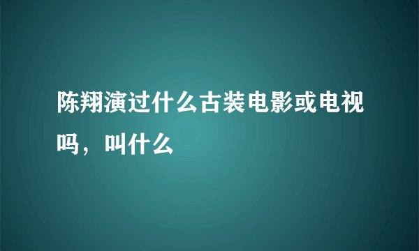 陈翔演过什么古装电影或电视吗，叫什么