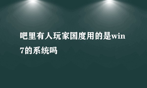 吧里有人玩家国度用的是win7的系统吗