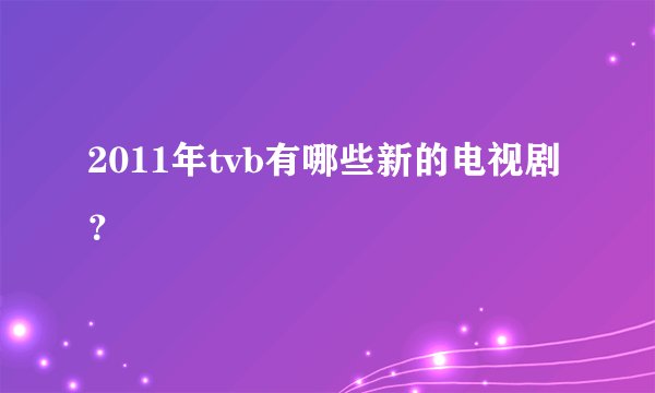 2011年tvb有哪些新的电视剧？