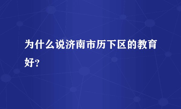 为什么说济南市历下区的教育好？