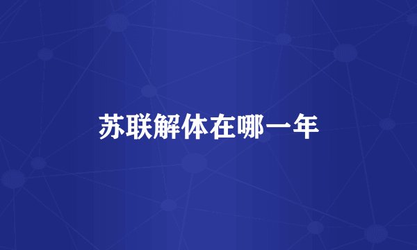 苏联解体在哪一年