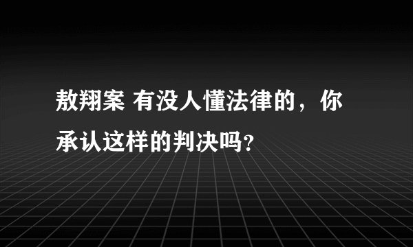 敖翔案 有没人懂法律的，你承认这样的判决吗？