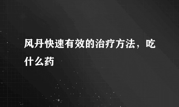 风丹快速有效的治疗方法，吃什么药