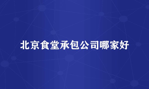 北京食堂承包公司哪家好