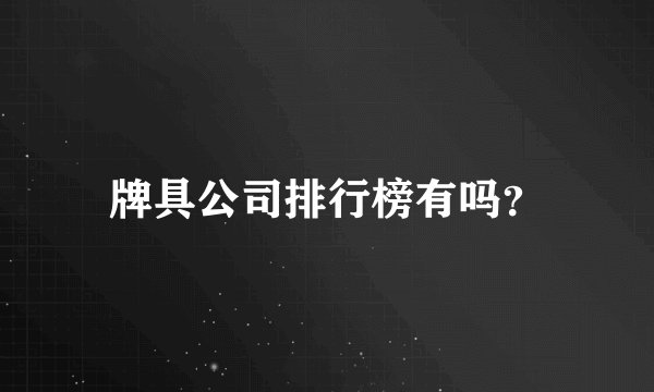 牌具公司排行榜有吗？