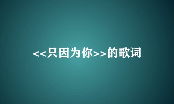 <<只因为你>>的歌词