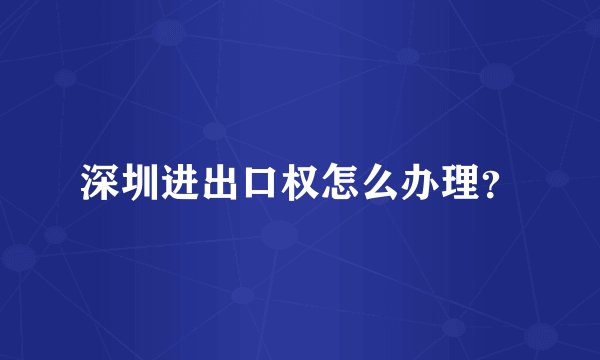 深圳进出口权怎么办理？