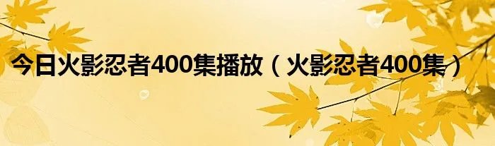 今日火影忍者400集播放（火影忍者400集）