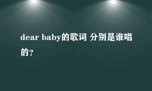 dear baby的歌词 分别是谁唱的？