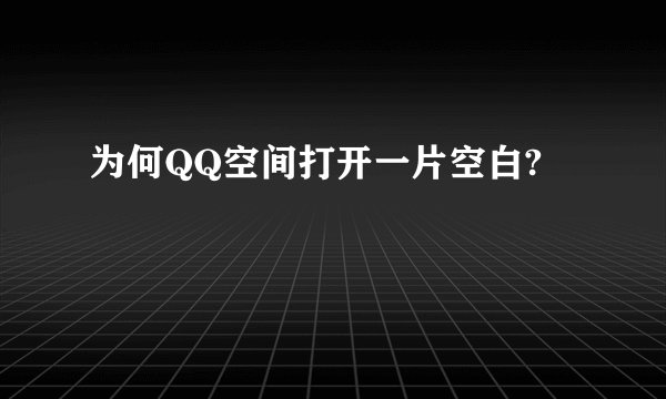 为何QQ空间打开一片空白?