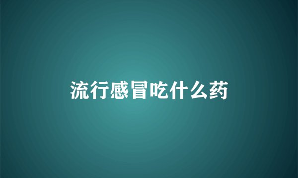 流行感冒吃什么药