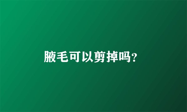 腋毛可以剪掉吗？