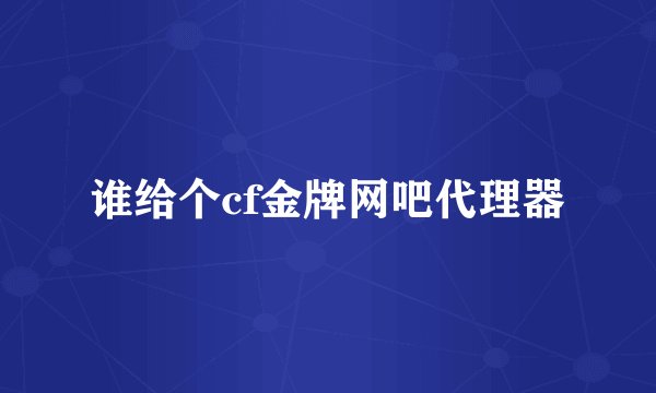 谁给个cf金牌网吧代理器