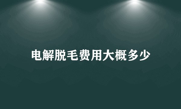 电解脱毛费用大概多少
