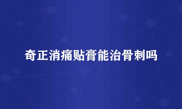 奇正消痛贴膏能治骨刺吗