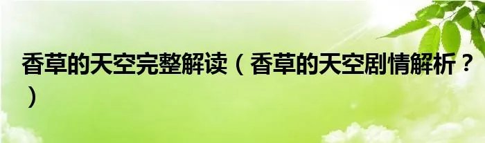 香草的天空完整解读（香草的天空剧情解析？）