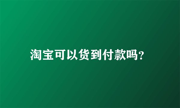 淘宝可以货到付款吗？