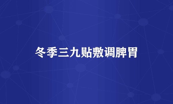 冬季三九贴敷调脾胃