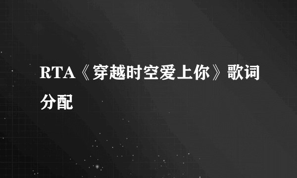 RTA《穿越时空爱上你》歌词分配
