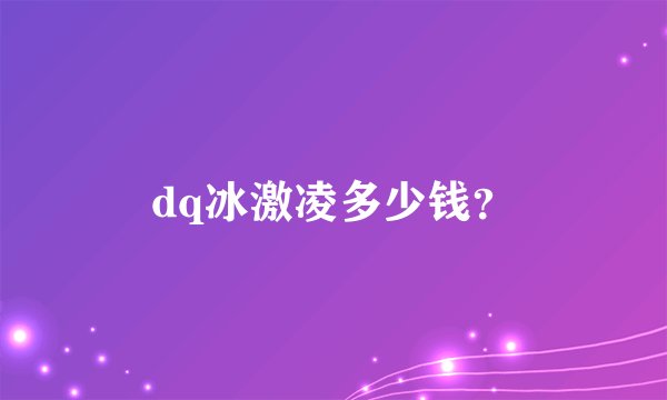 dq冰激凌多少钱？