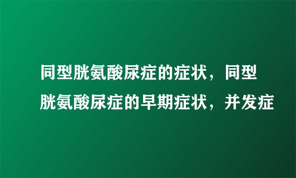 同型胱氨酸尿症的症状，同型胱氨酸尿症的早期症状，并发症