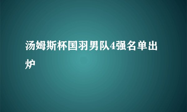 汤姆斯杯国羽男队4强名单出炉