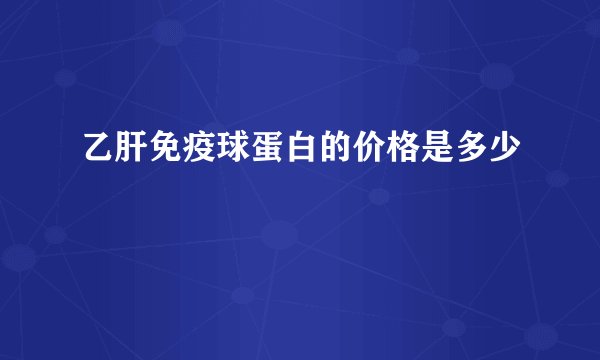 乙肝免疫球蛋白的价格是多少